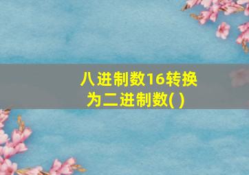 八进制数16转换为二进制数( )